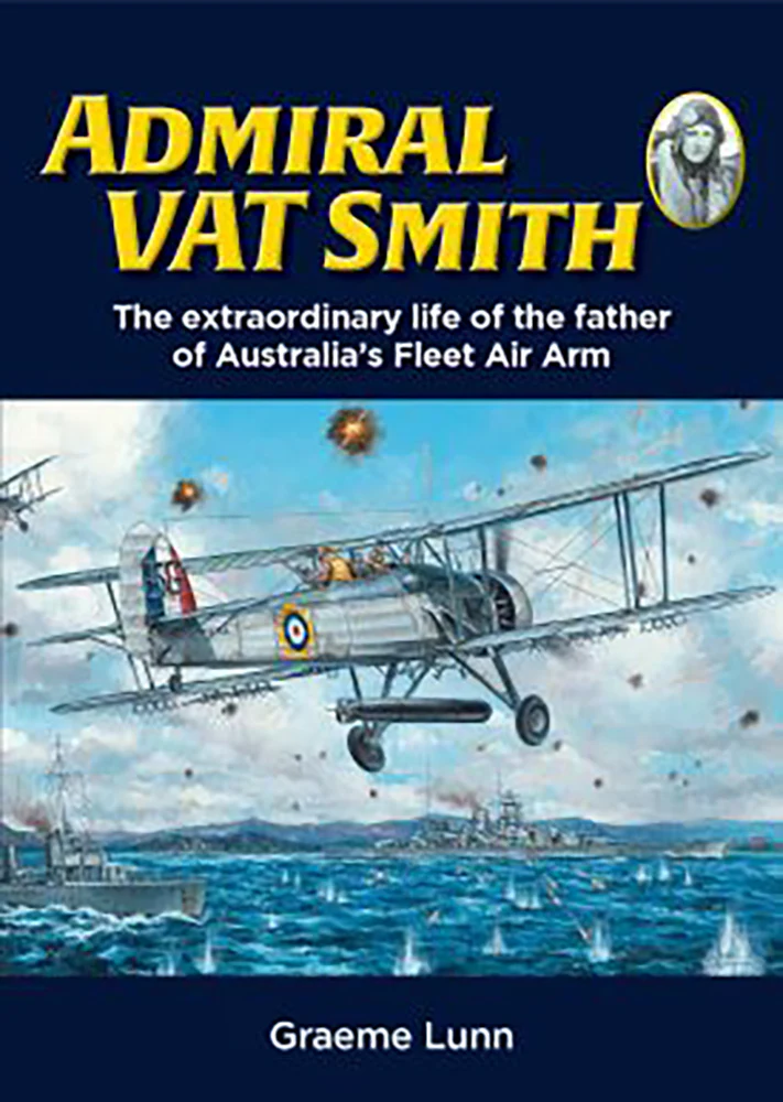 Admiral VAT Smith: The Extraordinary Life of the Father of Australia’s Fleet Air Arm