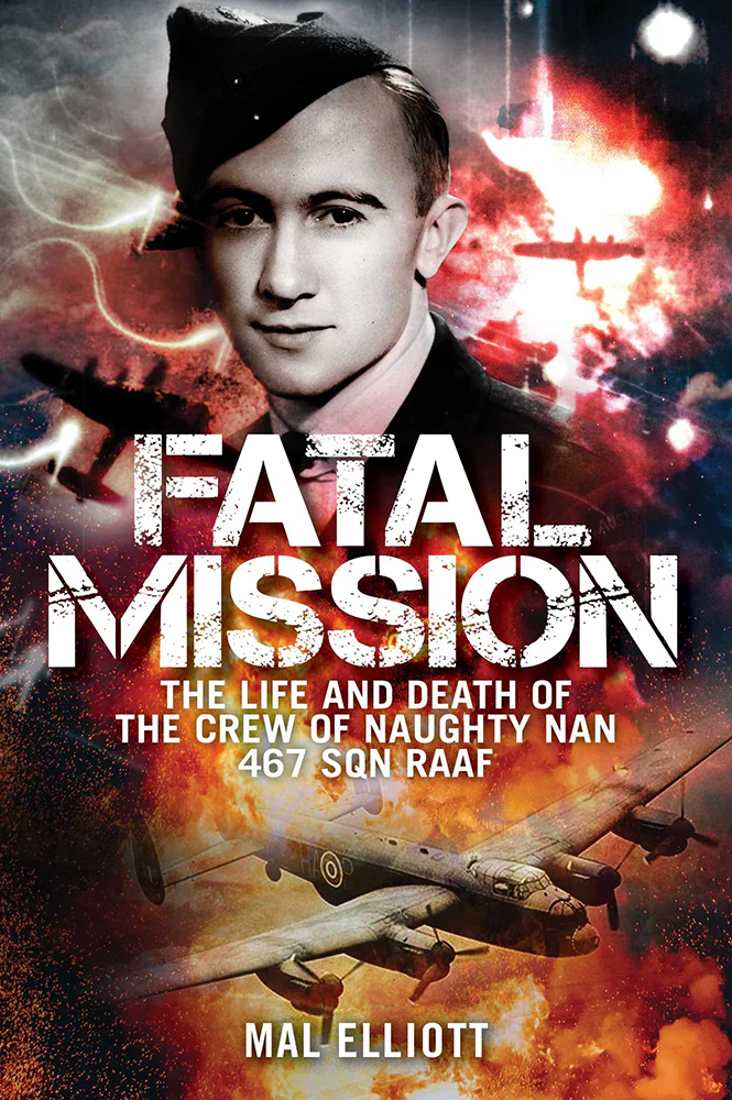 Fatal Mission: The Life and Death of the Crew of Naughty Nan 467 Sqn RAAF
