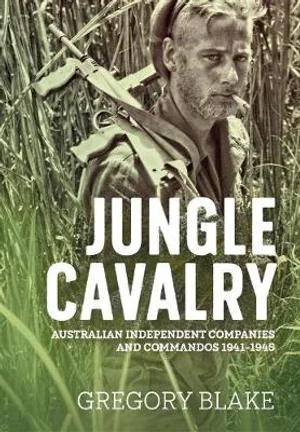 Jungle cavalry: Australian Independent Companies and Commandos 1941-1945