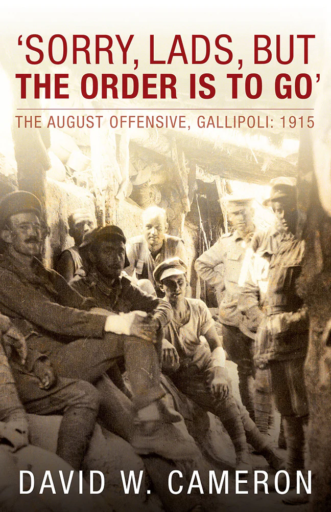'Sorry, Lads, but the Order is to Go' - The August Offensive, Gallipoli: 1915