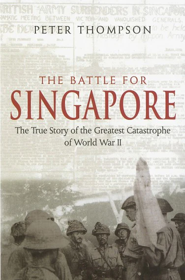 The Battle for Singapore: The True Story of the Greatest Catastrophe of World War II