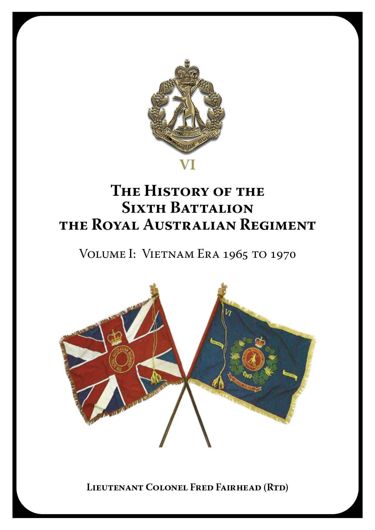 The History of the Sixth Battalion, the Royal Australian Regiment (Vol. 1): Vietnam Era 1963 to 1970