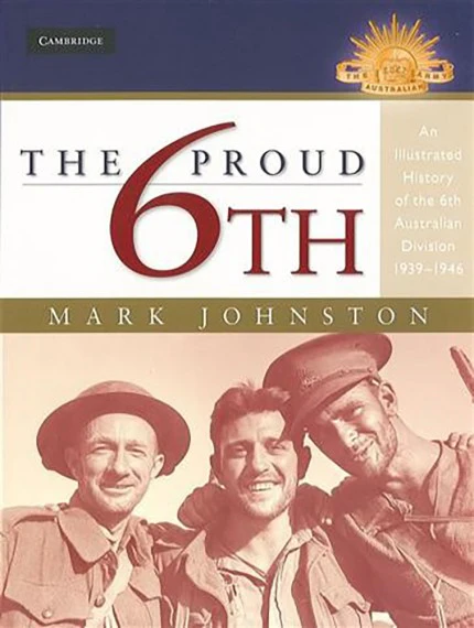 The Proud 6th: An Illustrated History of the 6th Australian Division 1939–1946