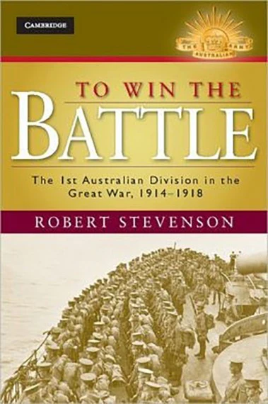 To Win the Battle: The 1st Australian Division in the Great War 1914-1918